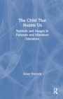 The Child That Haunts Us : Symbols and Images in Fairytale and Miniature Literature - Book