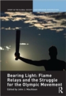 Bearing Light: Flame Relays and the Struggle for the Olympic Movement - Book