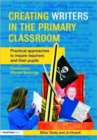 Creating Writers in the Primary Classroom : Practical Approaches to Inspire Teachers and their Pupils - Book