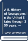A B. History of Newspapers in the United States through 250 years, 1690 to 1940 - Book
