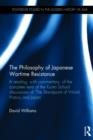 The Philosophy of Japanese Wartime Resistance : A reading, with commentary, of the complete texts of the Kyoto School discussions of "The Standpoint of World History and Japan" - Book