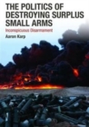The Politics of Destroying Surplus Small Arms : Inconspicuous Disarmament - Book