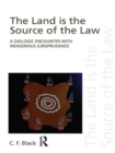 The Land is the Source of the Law : A Dialogic Encounter with Indigenous Jurisprudence - Book