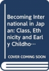 Becoming International in Japan : Class, Ethnicity and Early Childhood Education - Book
