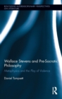 Wallace Stevens and Pre-Socratic Philosophy : Metaphysics and the Play of Violence - Book