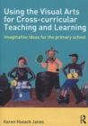 Using the Visual Arts for Cross-curricular Teaching and Learning : Imaginative ideas for the primary school - Book