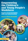 Empowering the Children’s and Young People's Workforce : Practice based knowledge, skills and understanding - Book