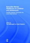 Specialist Mental Healthcare for Children and Adolescents : Hospital, Intensive Community and Home Based Services - Book