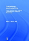 Coaching as a Leadership Style : The Art and Science of Coaching Conversations for Healthcare Professionals - Book
