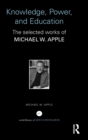 Knowledge, Power, and Education : The Selected Works of Michael W. Apple - Book