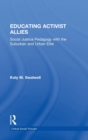 Educating Activist Allies : Social Justice Pedagogy with the Suburban and Urban Elite - Book