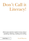Don't Call it Literacy! : What every teacher needs to know about speaking, listening, reading and writing - Book