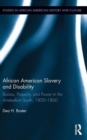 African American Slavery and Disability : Bodies, Property and Power in the Antebellum South, 1800-1860 - Book