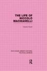 The Life of Niccolo Machiavelli  (Routledge Library Editions: Political Science Volume 26) - Book
