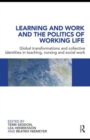 Learning and Work and the Politics of Working Life : Global Transformations and Collective Identities in Teaching, Nursing and Social Work - Book