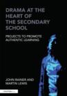 Drama at the Heart of the Secondary School : Projects to Promote Authentic Learning - Book