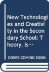 New Technologies and Creativity in the Secondary School : Theory, Issues and Ideas for Developing Creative Learners - Book