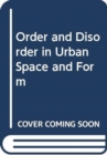 Order and Disorder in Urban Space and Form : Ideas, Discourse, Praxis and Worldwide Transfer - Book