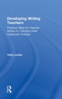 Developing Writing Teachers : Practical Ways for Teacher-Writers to Transform their Classroom Practice - Book