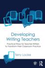 Developing Writing Teachers : Practical Ways for Teacher-Writers to Transform their Classroom Practice - Book