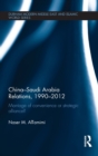 China-Saudi Arabia Relations, 1990-2012 : Marriage of Convenience or Strategic Alliance? - Book