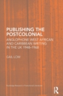 Publishing the Postcolonial : Anglophone West African and Caribbean Writing in the UK 1948-1968 - Book