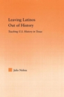 Leaving Latinos Out of History : Teaching US History in Texas - Book