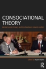 Consociational Theory : McGarry and O’Leary and the Northern Ireland conflict - Book