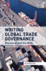 Writing Global Trade Governance : Discourse and the WTO - Book