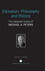 Education, Philosophy and Politics : The Selected Works of Michael A. Peters - Book