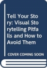 Tell Your Story : Visual Storytelling Pitfalls and How to Avoid Them - Book