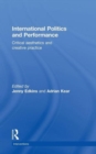 International Politics and Performance : Critical Aesthetics and Creative Practice - Book