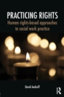 Practicing Rights : Human rights-based approaches to social work practice - Book