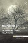 The Politics of Haunting and Memory in International Relations - Book