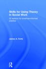 Skills for Using Theory in Social Work : 32 Lessons for Evidence-Informed Practice - Book