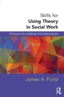 Skills for Using Theory in Social Work : 32 Lessons for Evidence-Informed Practice - Book