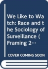 We Like to Watch : Race and the Sociology of Surveillance - Book