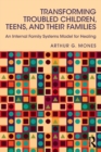 Transforming Troubled Children, Teens, and Their Families : An Internal Family Systems Model for Healing - Book