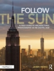 Follow the Sun : A Field Guide to Architectural Photography in the Digital Age - Book