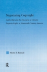 Negotiating Copyright : Authorship and the Discourse of Literary Property Rights in Nineteenth-Century America - Book