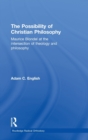 The Possibility of Christian Philosophy : Maurice Blondel at the Intersection of Theology and Philosophy - Book