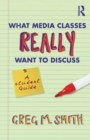 What Media Classes Really Want to Discuss : A Student Guide - Book
