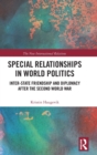 Special Relationships in World Politics : Inter-state Friendship and Diplomacy after the Second World War - Book