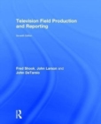 Television Field Production and Reporting : A Guide to Visual Storytelling - Book