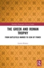 The Greek and Roman Trophy : From Battlefield Marker to Icon of Power - Book