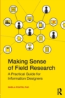 Making Sense of Field Research : A Practical Guide for Information Designers - Book