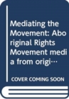 Mediating the Movement : Aboriginal Rights Movement media from origin to online - Book