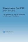 Deconstructing Post-WWII New York City : The Literature, Art, Jazz, and Architecture of an Emerging Global Capital - Book