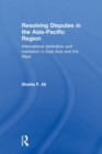 Resolving Disputes in the Asia-Pacific Region : International Arbitration and Mediation in East Asia and the West - Book