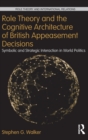 Role Theory and the Cognitive Architecture of British Appeasement Decisions : Symbolic and Strategic Interaction in World Politics - Book